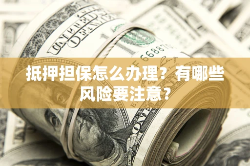 北京抵押担保怎么办理？有哪些风险要注意？