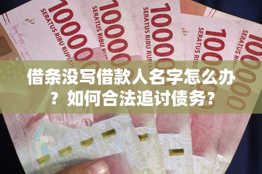 北京借条没写借款人名字怎么办？如何合法追讨债务？