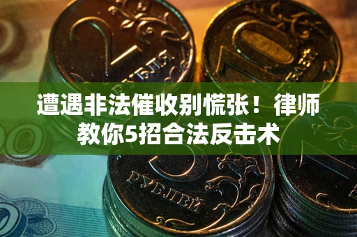 北京遭遇非法催收别慌张！律师教你5招合法反击术