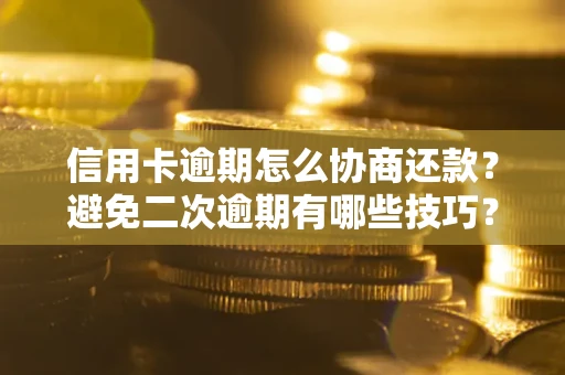 北京信用卡逾期怎么协商还款？避免二次逾期有哪些技巧？
