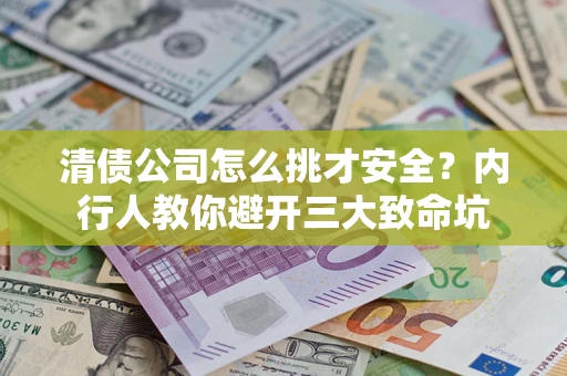 北京清债公司怎么挑才安全?内行人教你避开三大致命坑 北京清债公司怎么挑才安全?内行人教你避开三大致命坑