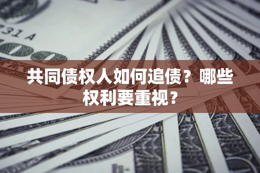 北京共同债权人如何追债？哪些权利要重视？