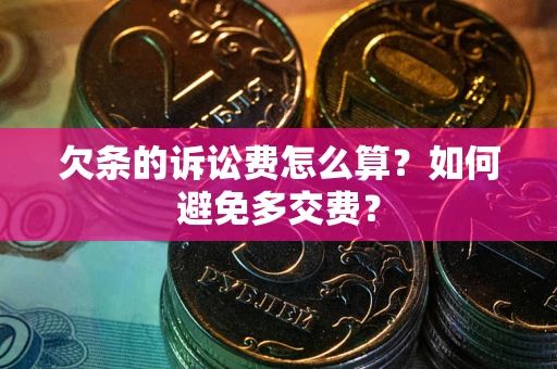北京欠条的诉讼费怎么算？如何避免多交费？