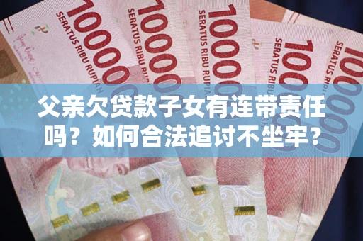北京父亲欠贷款子女有连带责任吗？如何合法追讨不坐牢？