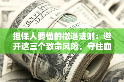 北京担保人要懂的撤退法则：避开这三个致命风险，守住血汗钱