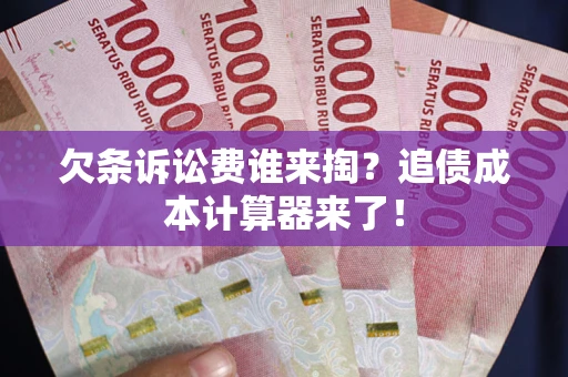 北京欠条诉讼费谁来掏？追债成本计算器来了！