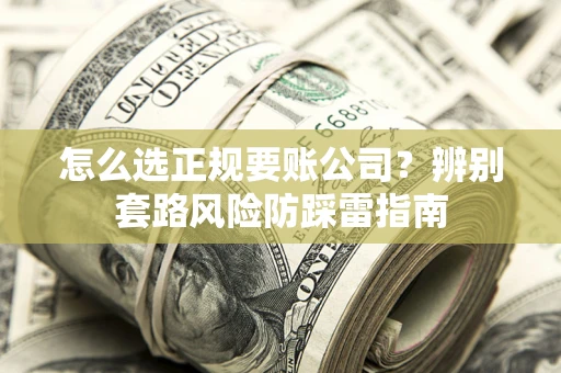 北京怎么选正规要账公司？辨别套路风险防踩雷指南