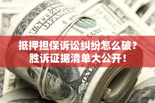 北京抵押担保诉讼纠纷怎么破？胜诉证据清单大公开！