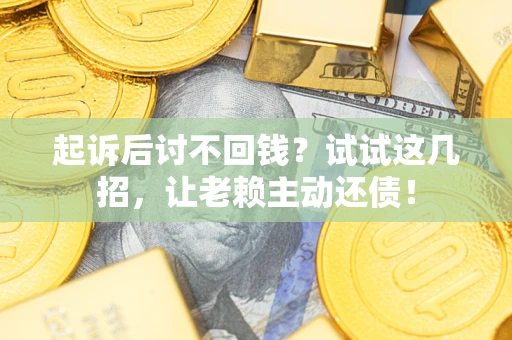 北京起诉后讨不回钱？试试这几招，让老赖主动还债！