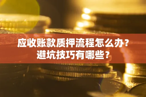 北京应收账款质押流程怎么办？避坑技巧有哪些？