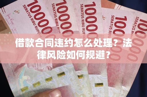 北京借款合同违约怎么处理？法律风险如何规避？