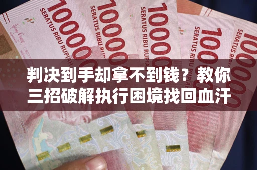 北京判决到手却拿不到钱？教你三招破解执行困境找回血汗钱