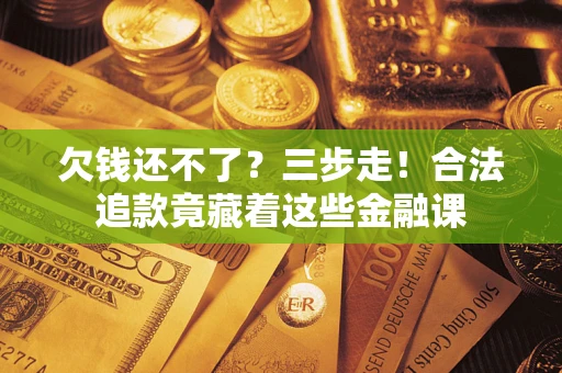 北京欠钱还不了？三步走！合法追款竟藏着这些金融课