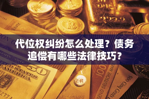 北京代位权纠纷怎么处理？债务追偿有哪些法律技巧？