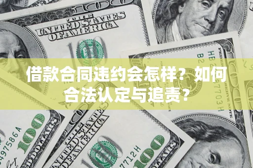 北京借款合同违约会怎样？如何合法认定与追责？