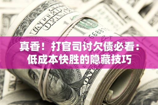 北京真香！打官司讨欠债必看：低成本快胜的隐藏技巧