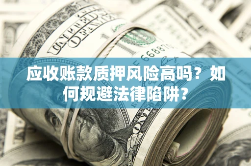 北京应收账款质押风险高吗？如何规避法律陷阱？