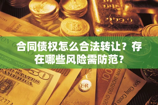 北京合同债权怎么合法转让？存在哪些风险需防范？