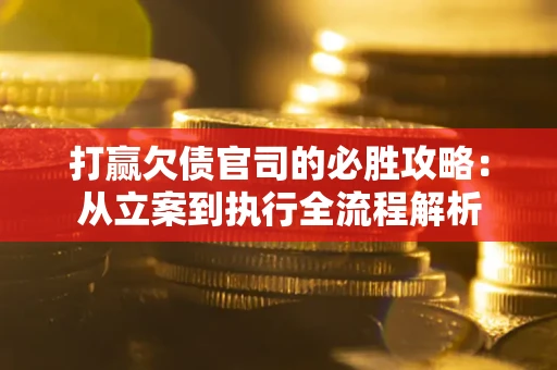 北京打赢欠债官司的必胜攻略：从立案到执行全流程解析