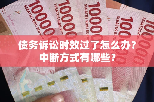 北京债务诉讼时效过了怎么办？中断方式有哪些？