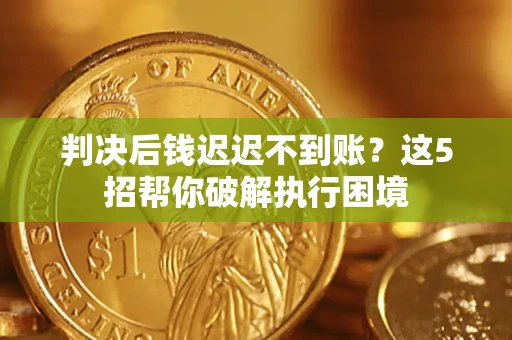 北京判决后钱迟迟不到账？这5招帮你破解执行困境