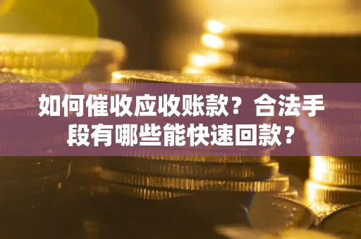 北京如何催收应收账款？合法手段有哪些能快速回款？