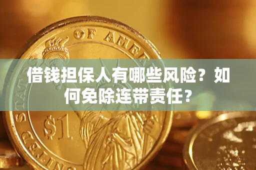 北京借钱担保人有哪些风险？如何免除连带责任？