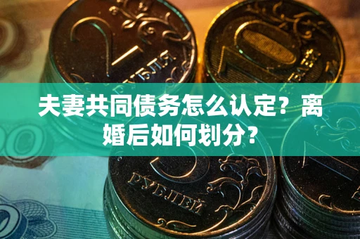 北京夫妻共同债务怎么认定？离婚后如何划分？