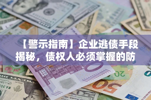 北京【警示指南】企业逃债手段揭秘，债权人必须掌握的防坑宝典