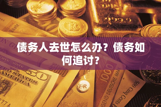 北京债务人去世怎么办？债务如何追讨？