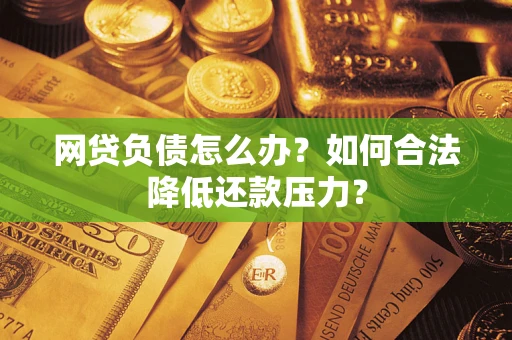 北京网贷负债怎么办？如何合法降低还款压力？