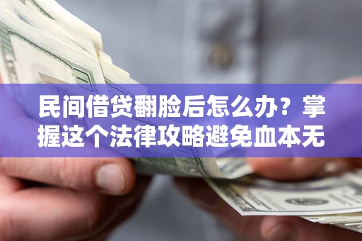 北京民间借贷翻脸后怎么办？掌握这个法律攻略避免血本无归