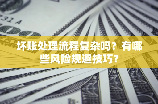 北京坏账处理流程复杂吗？有哪些风险规避技巧？