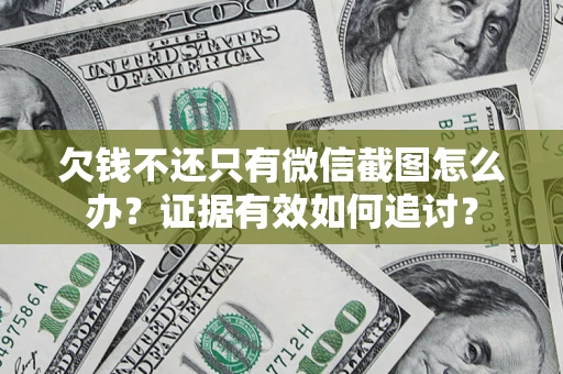 北京欠钱不还只有微信截图怎么办？证据有效如何追讨？