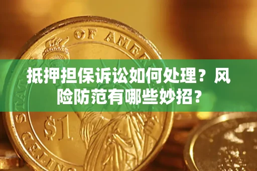 北京抵押担保诉讼如何处理？风险防范有哪些妙招？
