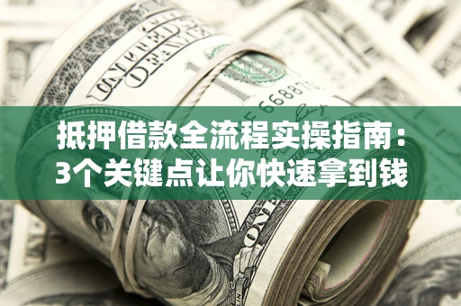 北京抵押借款全流程实操指南：3个关键点让你快速拿到钱