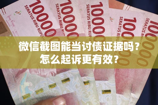 北京微信截图能当讨债证据吗？怎么起诉更有效？