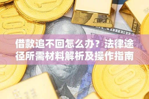 北京借款追不回怎么办?法律途径所需材料解析及操作指南 北京借款追不回怎么办?法律途径所需材料解析及操作指南