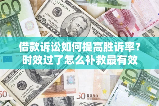 北京借款诉讼如何提高胜诉率？时效过了怎么补救最有效