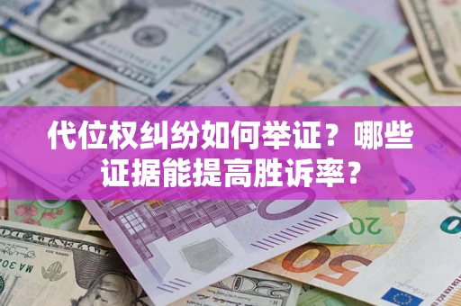 北京代位权纠纷如何举证？哪些证据能提高胜诉率？