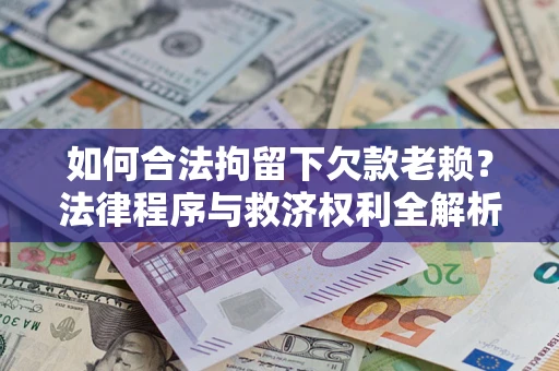 北京如何合法拘留下欠款老赖？法律程序与救济权利全解析