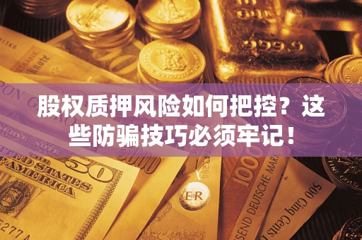 北京股权质押风险如何把控？这些防骗技巧必须牢记！