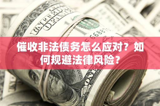 北京催收非法债务怎么应对？如何规避法律风险？