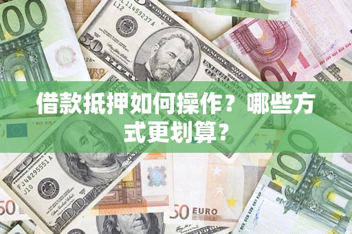 北京借款抵押如何操作？哪些方式更划算？