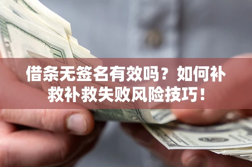 北京借条无签名有效吗？如何补救补救失败风险技巧！