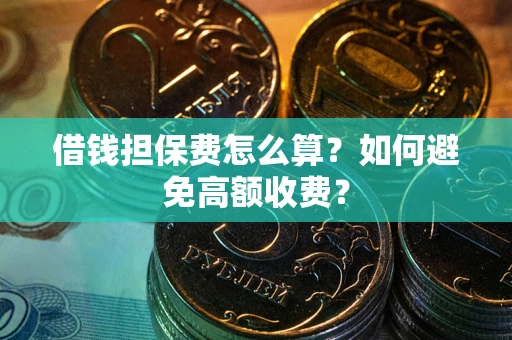 北京借钱担保费怎么算？如何避免高额收费？