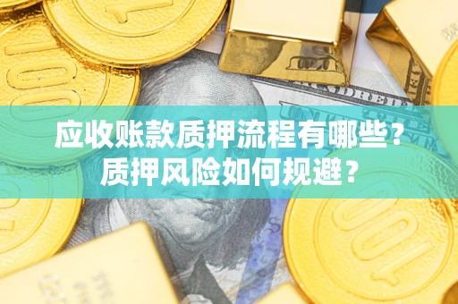 北京应收账款质押流程有哪些？质押风险如何规避？