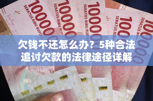 北京欠钱不还怎么办？5种合法追讨欠款的法律途径详解