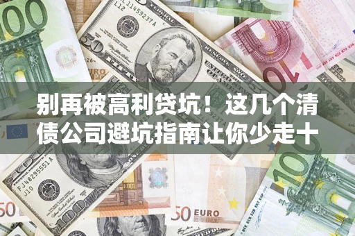 北京别再被高利贷坑！这几个清债公司避坑指南让你少走十年弯路