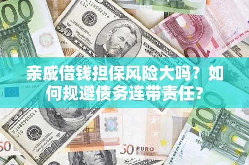 北京亲戚借钱担保风险大吗？如何规避债务连带责任？